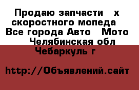 Продаю запчасти 2-х скоростного мопеда - Все города Авто » Мото   . Челябинская обл.,Чебаркуль г.
